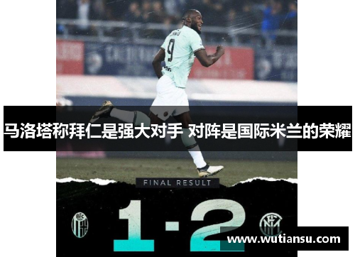 马洛塔称拜仁是强大对手 对阵是国际米兰的荣耀