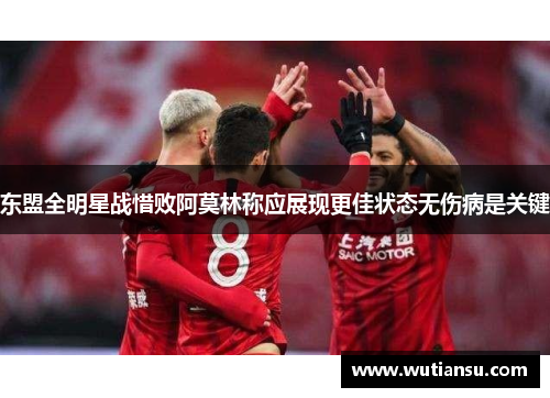 东盟全明星战惜败阿莫林称应展现更佳状态无伤病是关键