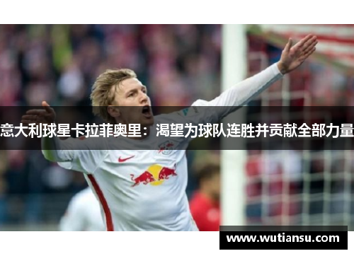 意大利球星卡拉菲奥里：渴望为球队连胜并贡献全部力量