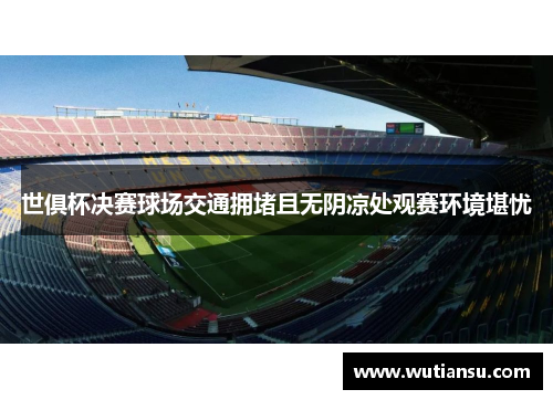 世俱杯决赛球场交通拥堵且无阴凉处观赛环境堪忧